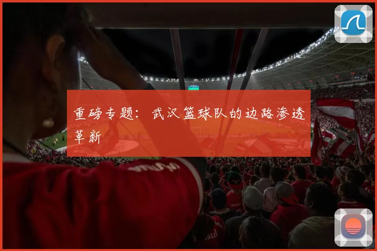 重磅专题：武汉篮球队的边路渗透革新