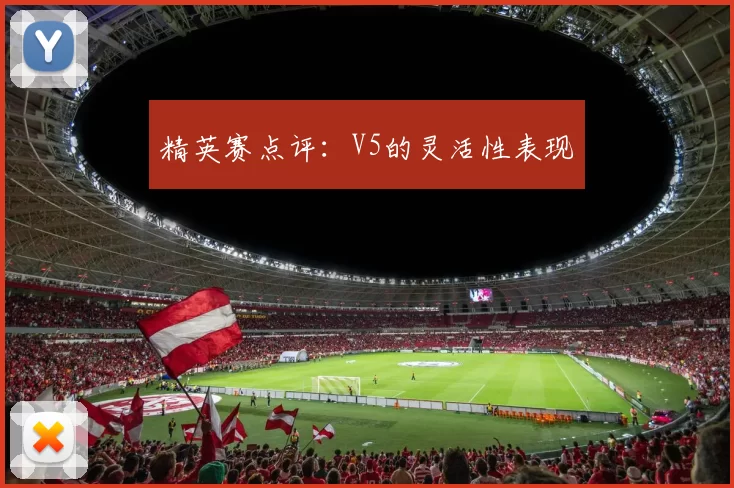 精英赛点评：V5的灵活性表现
