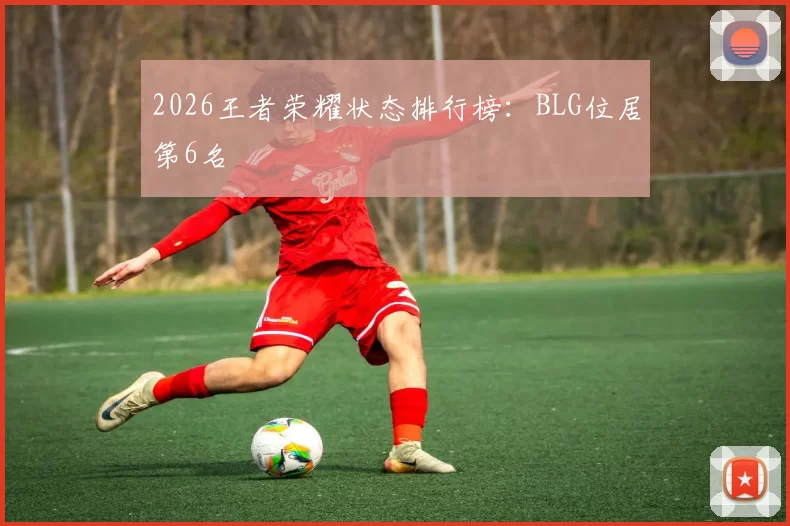 2026王者荣耀状态排行榜：BLG位居第6名