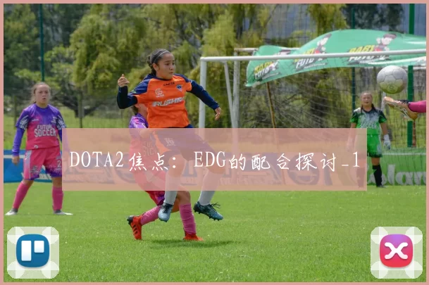 DOTA2焦点：EDG的配合探讨_1