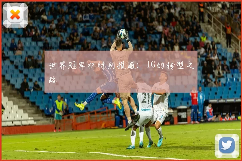 世界冠军杯特别报道：IG的转型之路