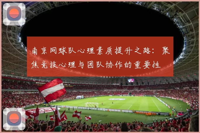 南京网球队心理素质提升之路：聚焦竞技心理与团队协作的重要性