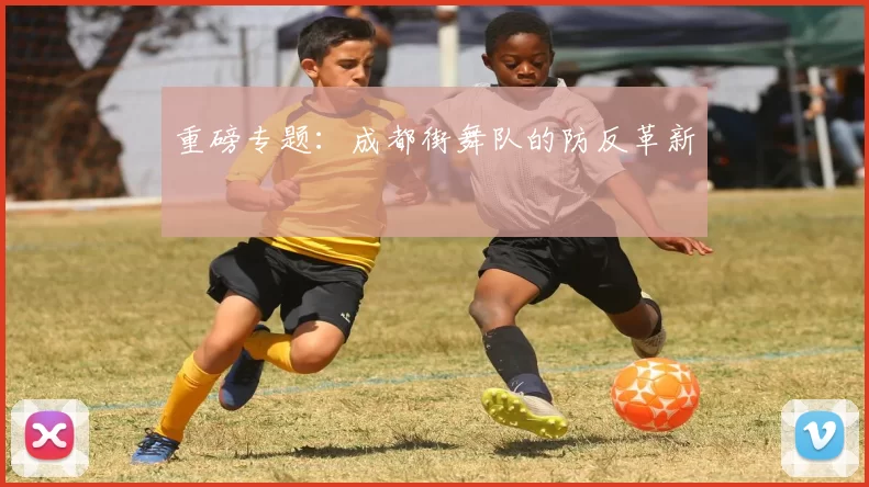 重磅专题：成都街舞队的防反革新