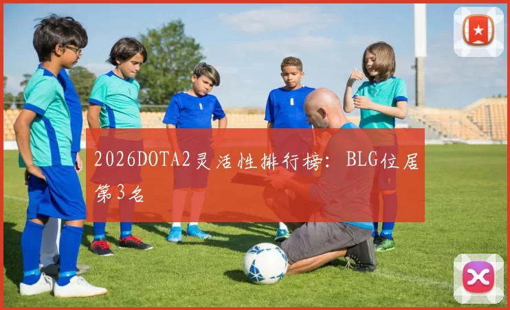 2026DOTA2灵活性排行榜：BLG位居第3名