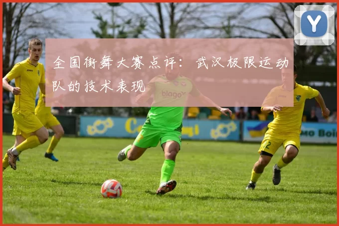 全国街舞大赛点评：武汉极限运动队的技术表现